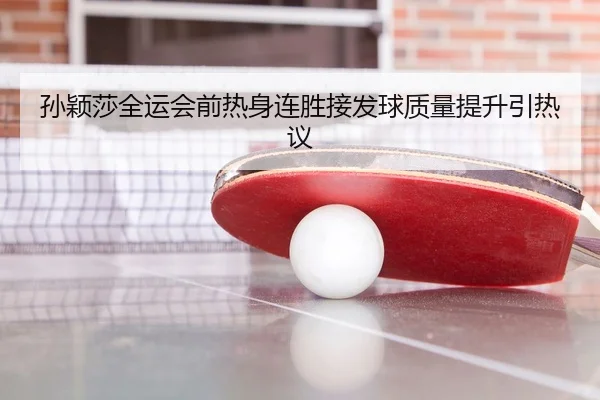 孙颖莎全运会前热身连胜接发球质量提升引热议