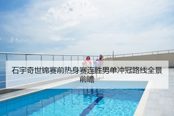 石宇奇世锦赛前热身赛连胜男单冲冠路线全景前瞻