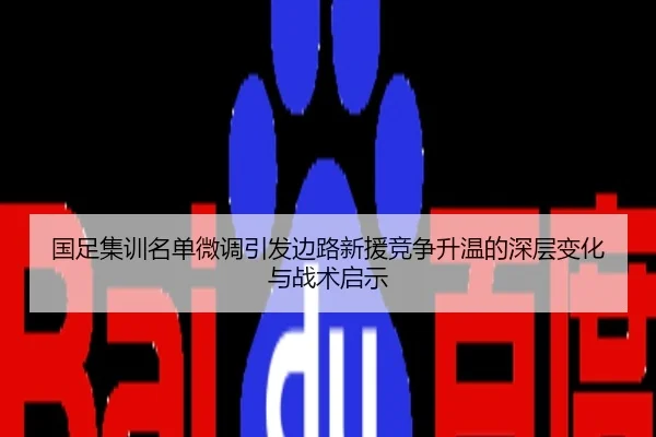 国足集训名单微调引发边路新援竞争升温的深层变化与战术启示