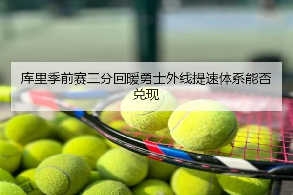 库里季前赛三分回暖勇士外线提速体系能否兑现